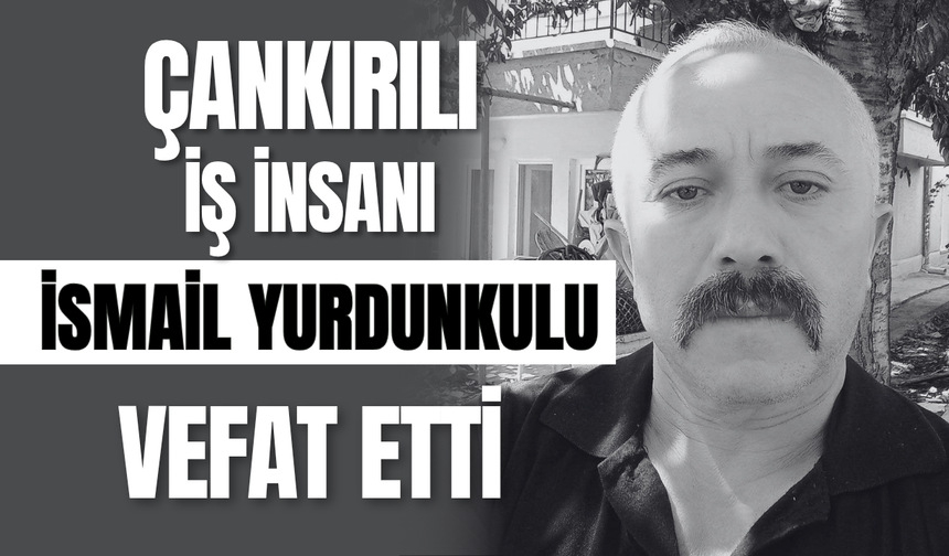 Çankırılı İş İnsanı İsmail Yurdunkulu Hayatını Kaybetti
