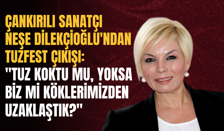 Çankırılı Sanatçı Neşe Dilekçioğlu'ndan TuzFest Çıkışı: "Tuz Koktu Mu, Yoksa Biz mi Köklerimizden Uzaklaştık?"