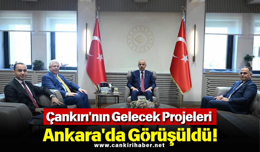 Çankırı'nın Gelecek Projeleri Ankara'da Görüşüldü!