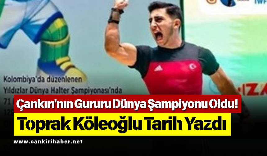Çankırı'nın Gururu Dünya Şampiyonu Oldu! Toprak Köleoğlu Tarih Yazdı