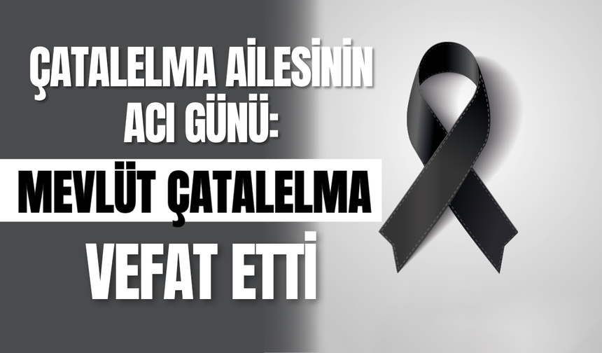 Çatalelma Ailesinin Acı Günü: Mevlüt Çatalelma Vefat Etti