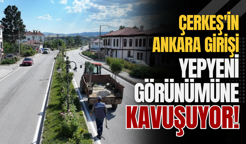 Çerkeş'in Ankara Girişi Yepyeni Görünümüne Kavuşuyor!