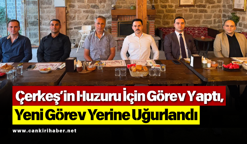 Çerkeş’in Huzuru İçin Görev Yaptı, Yeni Görev Yerine Uğurlandı