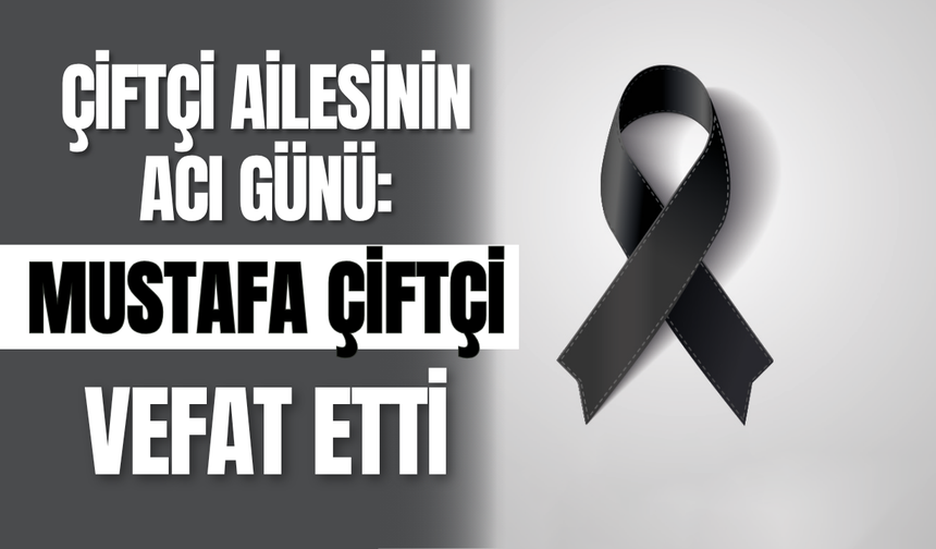 Çiftçi Ailesinin Acı Günü: Mustafa Çiftçi Vefat Etti