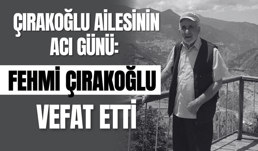 Çırakoğlu Ailesinin Acı Günü: Fehmi Çırakoğlu Vefat Etti