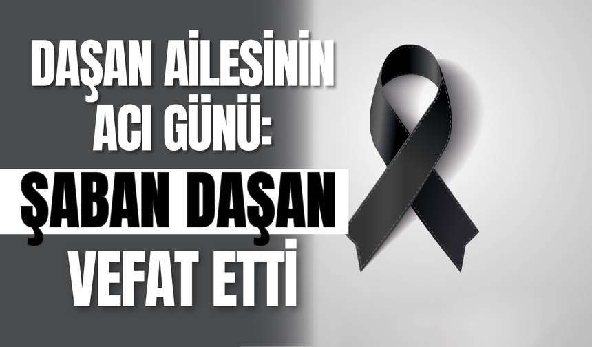 Daşan Ailesinin Acı Günü: Şaban Daşan Vefat Etti