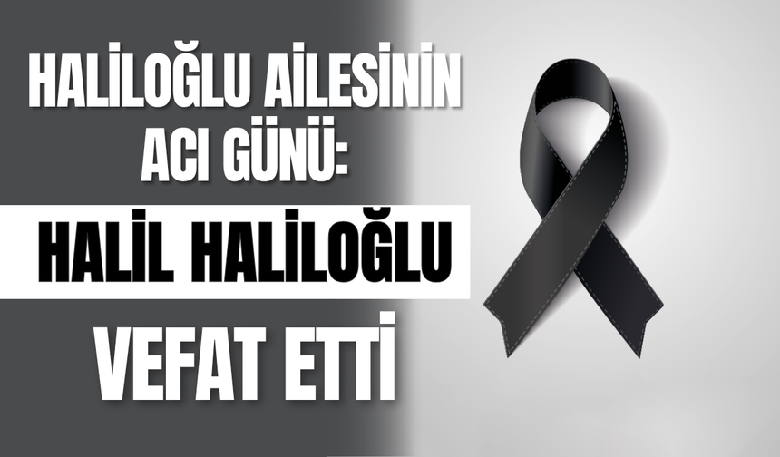 Haliloğlu Ailesinin Acı Günü: Halil Haliloğlu Vefat Etti