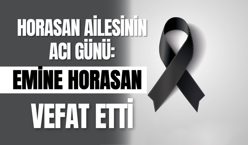 Horasan Ailesinin Acı günü: Emine Horasan Vefat Etti