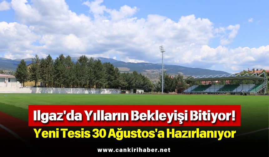 Ilgaz'da Yılların Bekleyişi Bitiyor! Yeni Tesis 30 Ağustos'a Hazırlanıyor