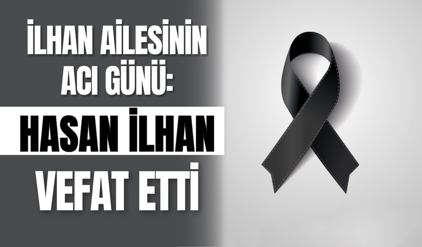 İlhan Ailesinin Acı Günü: Hasan İlhan Vefat Etti