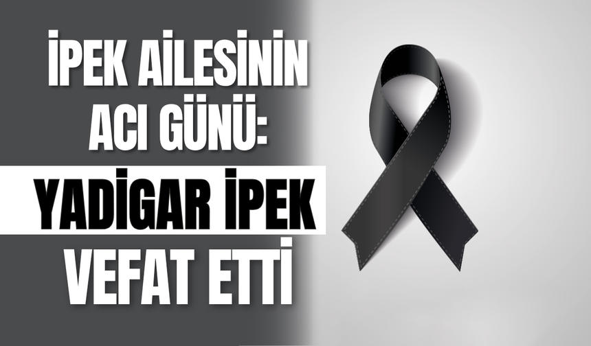İpek Ailesinin Acı Günü: Yadigar İpek Vefat Etti