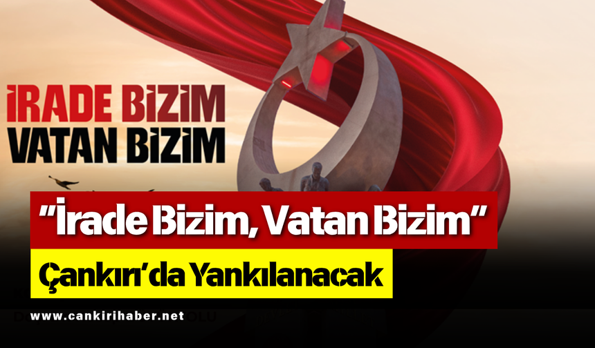“İrade Bizim, Vatan Bizim” Çankırı’da Yankılanacak