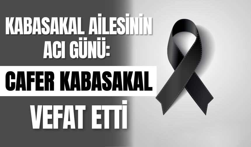 Kabasakal Ailesinin Acı Günü: Cafer Kabasakal Vefat Etti