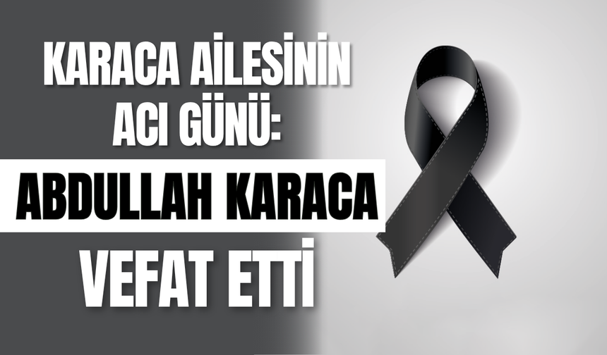 Karaca Ailesinin Acı Günü: Abdullah Karaca Vefat Etti