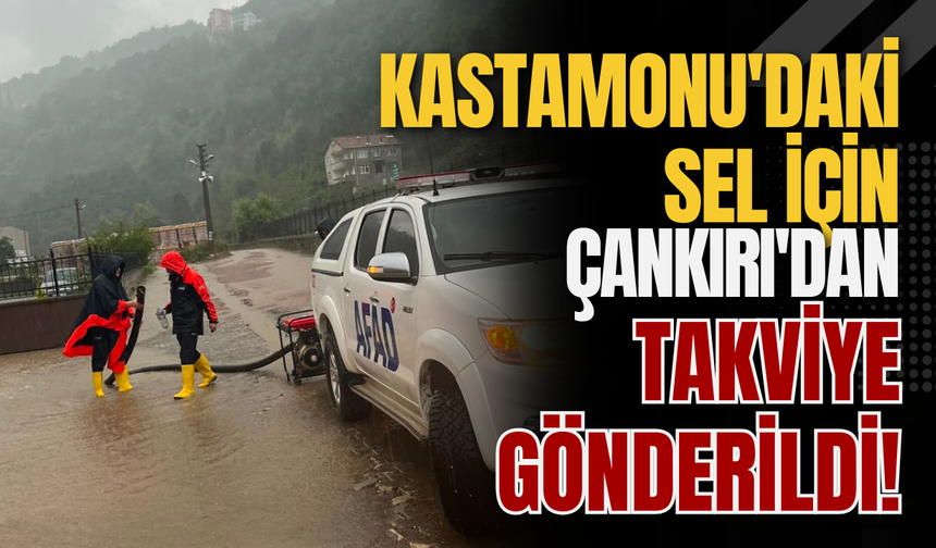 Kastamonu'daki Sel İçin Çankırı'dan Takviye Gönderildi!