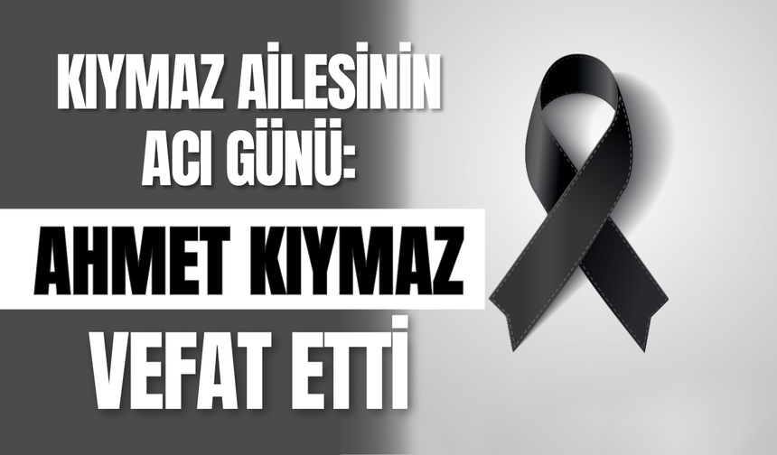 Kıymaz Ailesinin Acı Günü: Ahmet Kıymaz Vefat Etti
