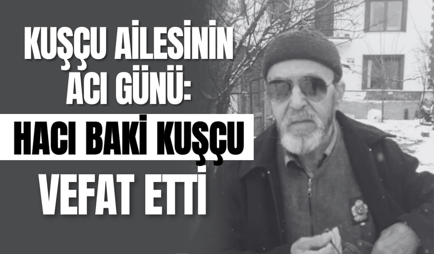 Kuşçu Ailesinin Acı Günü: Hacı Baki Kuşçu Vefat Etti