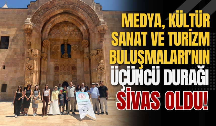 Medya, Kültür Sanat ve Turizm Buluşmaları'nın üçüncü durağı Sivas oldu!