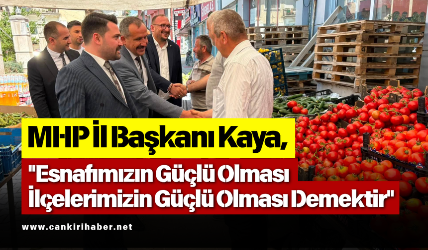 MHP İl Başkanı Kaya, "Esnafımızın Güçlü Olması İlçelerimizin Güçlü Olması Demektir"