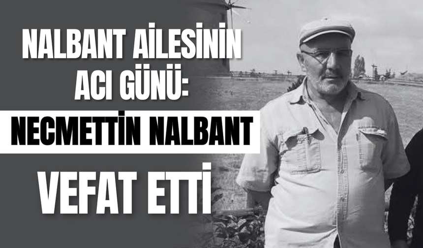 Nalbant Ailesinin Acı Günü: Necmettin Nalbant Vefat Etti