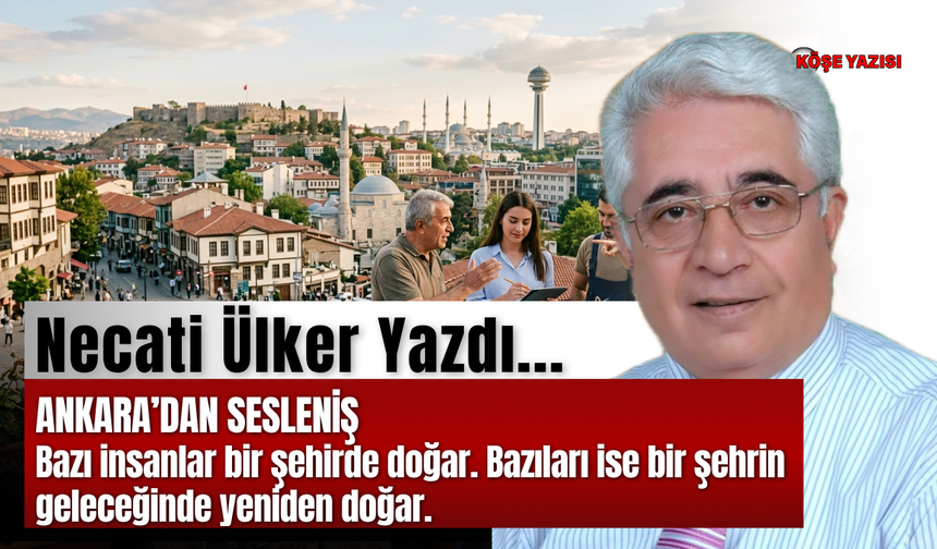 Ankara’dan sesleniş Bazı insanlar bir şehirde doğar. Bazıları ise bir şehrin geleceğinde yeniden doğar.