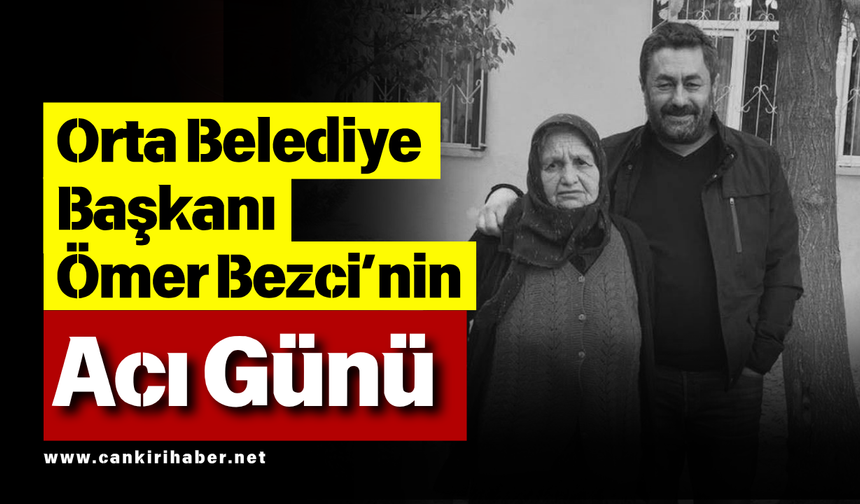 Orta Belediye Başkanı Ömer Bezci’nin Acı Günü