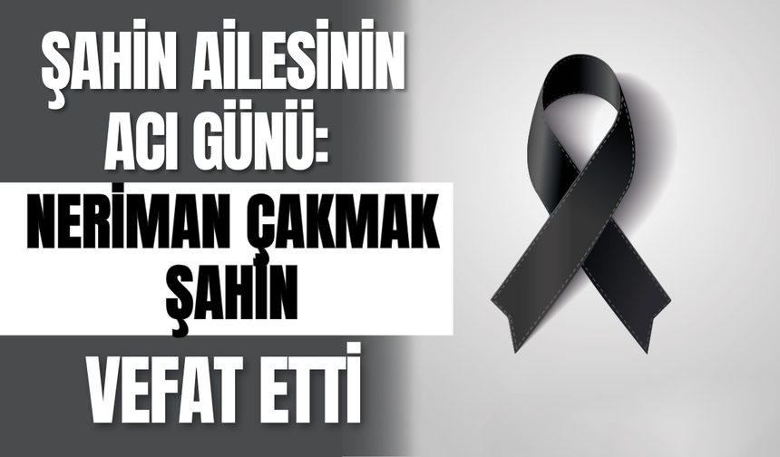 Şahin Ailesinin Acı Günü: Neriman Çakmak Şahin Vefat Etti