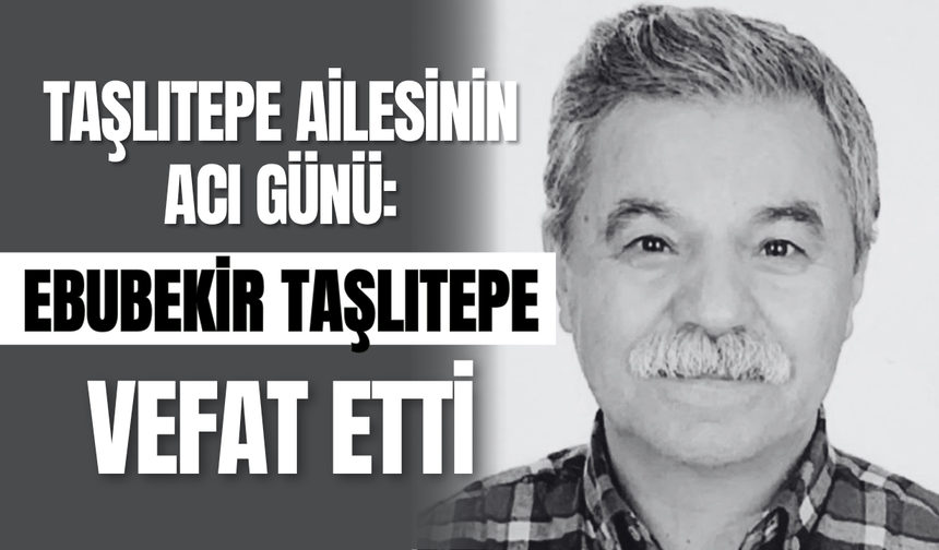 Taşlıtepe Ailesinin Acı Günü: Ebubekir Taşlıtepe Vefat Etti
