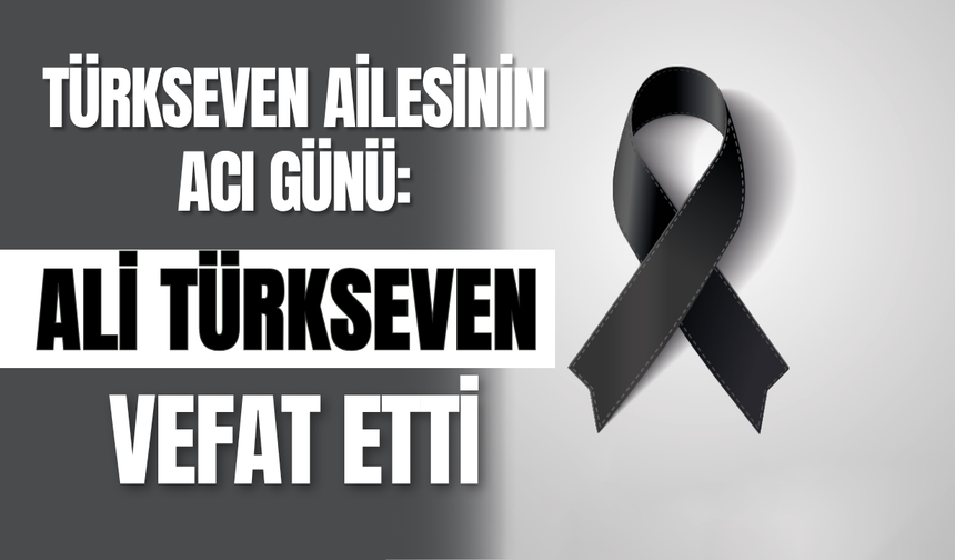 Türkseven Ailesinin Acı Günü: Ali Türkseven Vefat Etti