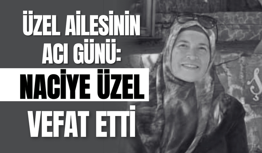 Üzel Ailesinin Acı Günü: Naciye Üzel Vefat Etti