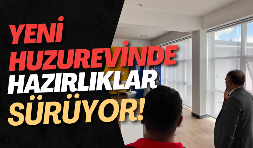 Yeni Huzurevinde Hazırlıklar Sürüyor!