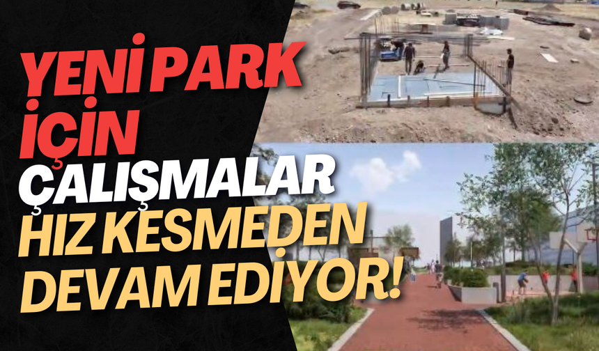 Yeni Park İçin Çalışmalar Hız Kesmeden Devam Ediyor!