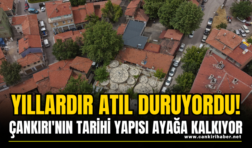 Yıllardır Atıl Duruyordu! Çankırı'nın Tarihi Yapısı Ayağa Kalkıyor