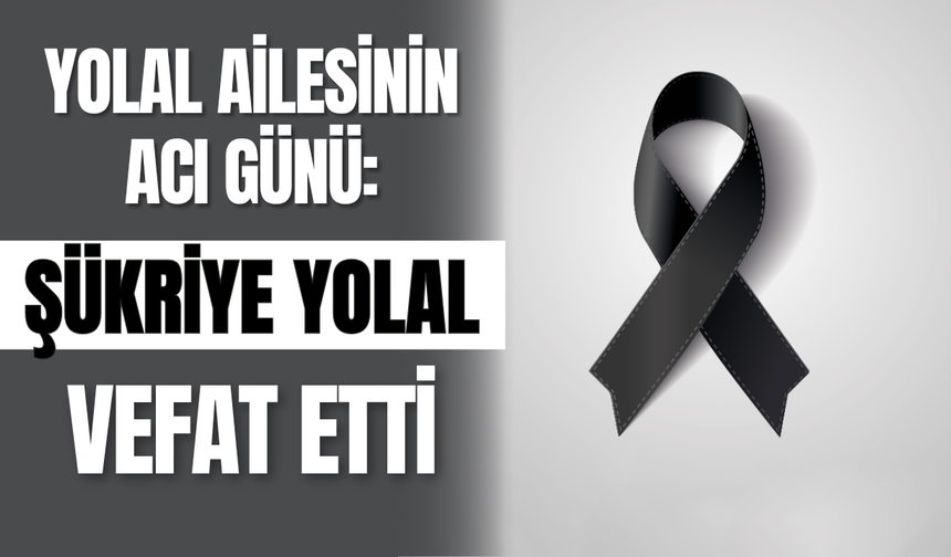 Yolal Ailesinin Acı Günü: Şükriye Yolal Vefat Etti
