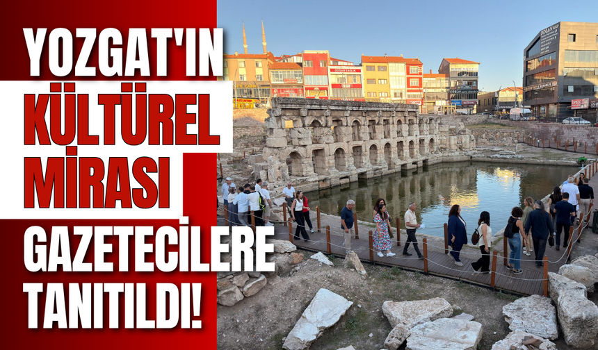 Yozgat'ın Kültürel Mirası Gazetecilere Tanıtıldı!