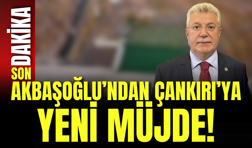 Akbaşoğlu’ndan Çankırı’ya Yeni Müjde!