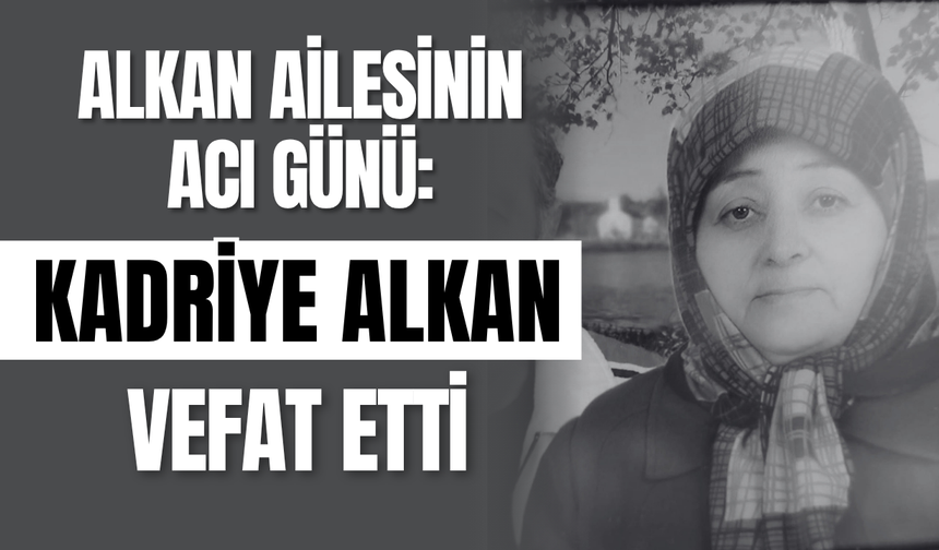 Alkan Ailesinin Acı Günü: Kadriye Alkan Vefat Etti