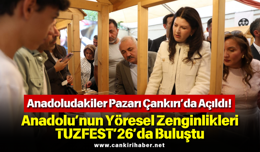 Anadoludakiler Pazarı Çankırı’da Açıldı! Anadolu’nun Yöresel Zenginlikleri TUZFEST’26’da Buluştu