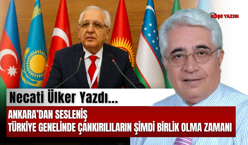 Ankara’dan sesleniş TÜRKİYE GENELİNDE ÇANKIRILILARIN ŞİMDİ BİRLİK OLMA ZAMANI