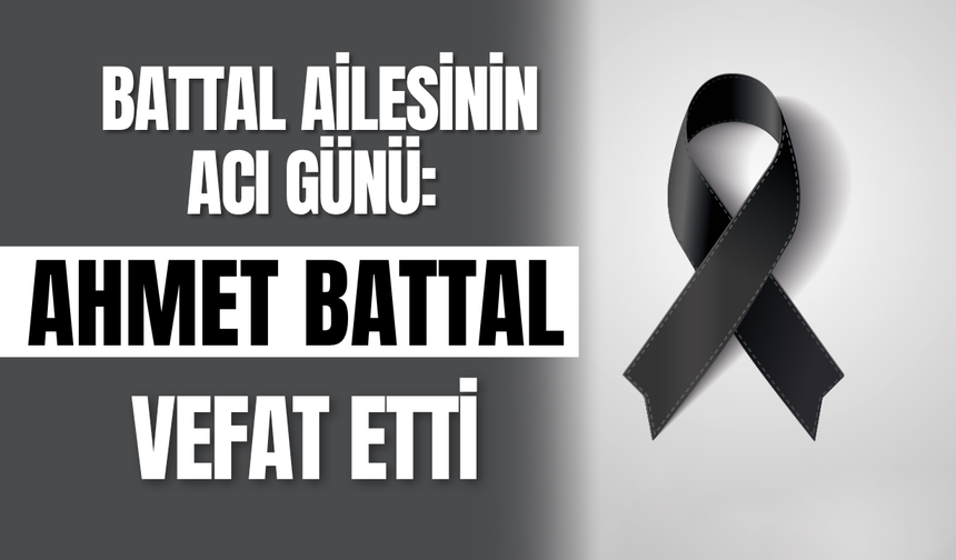 Battal Ailesinin Acı Günü: Ahmet Battal Vefat Etti