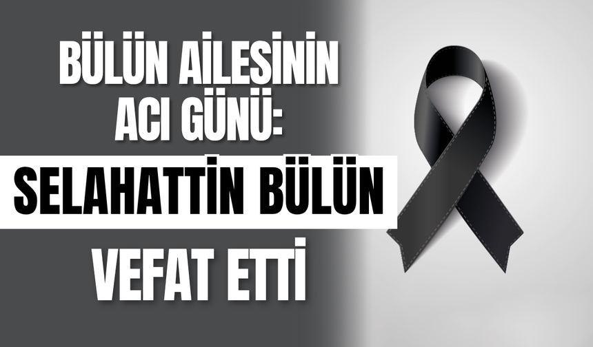 Bülün Ailesinin Acı Günü: Selahattin Bülün Vefat Etti