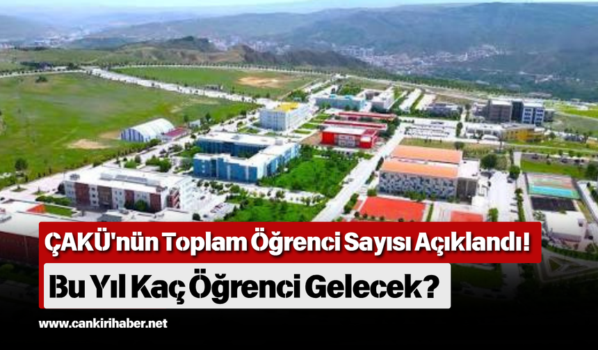 ÇAKÜ'nün Toplam Öğrenci Sayısı Açıklandı! Bu Yıl Kaç Öğrenci Gelecek?
