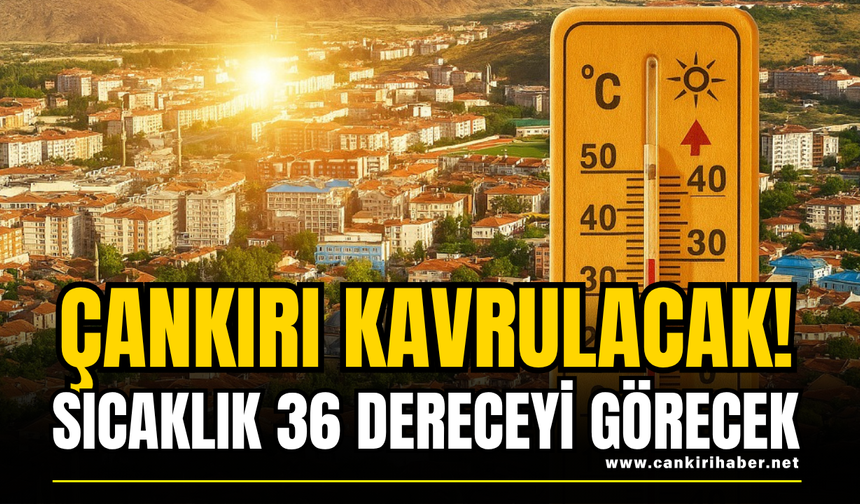 Çankırı Kavrulacak! Sıcaklık 36 Dereceyi Görecek