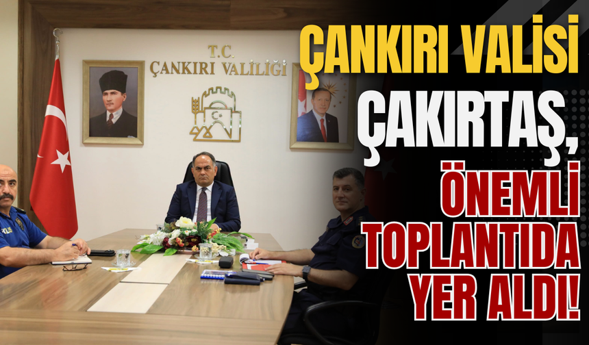 Çankırı Valisi Çakırtaş, Önemli Toplantıda Yer Aldı!