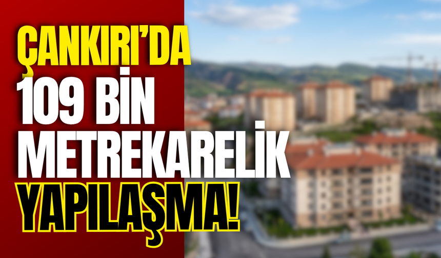 Çankırı’da 109 Bin Metrekarelik Yapılaşma!