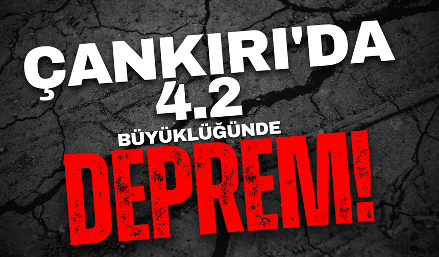 Çankırı’da 4.2 Büyüklüğünde Deprem Oldu!