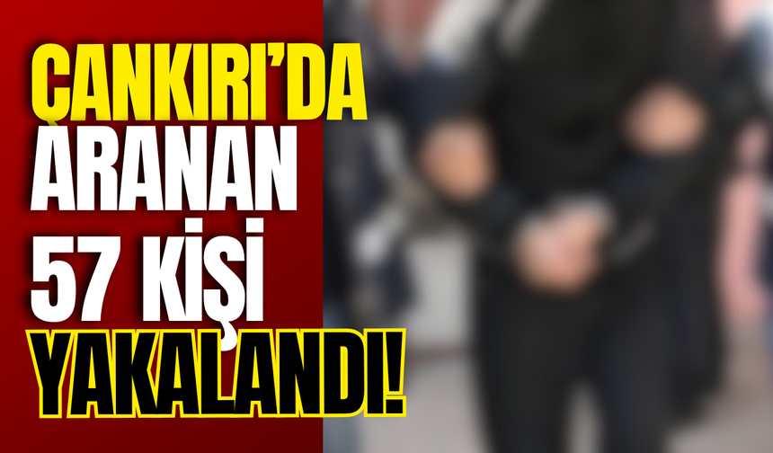 Çankırı’da Aranan 57 Kişi Yakalandı!