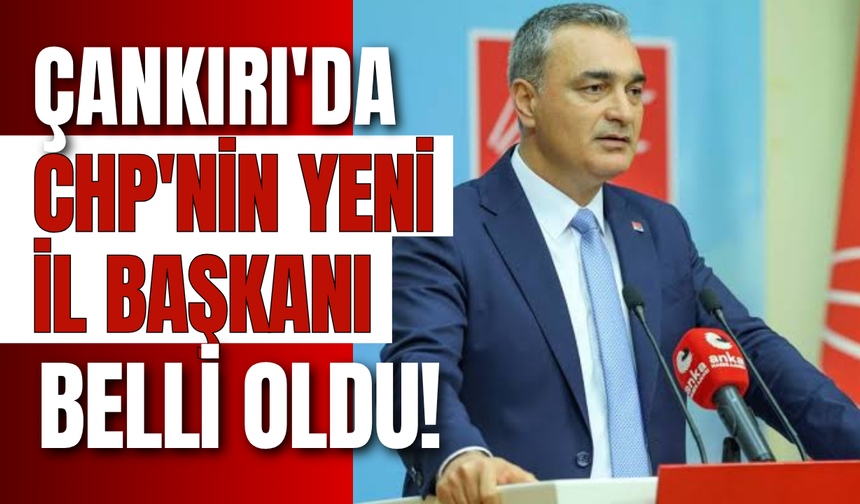 Çankırı'da CHP'nin Yeni İl Başkanı Belli Oldu!