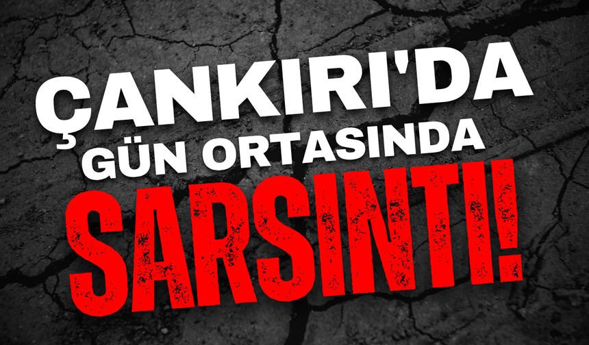 Çankırı’da Gün Ortasında Sarsıntı!
