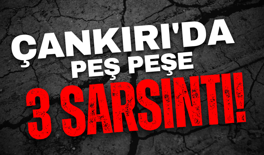 Çankırı’da Peş Peşe 3 Sarsıntı!